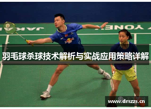 羽毛球杀球技术解析与实战应用策略详解
