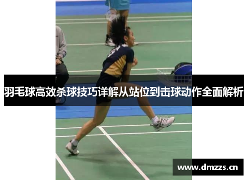羽毛球高效杀球技巧详解从站位到击球动作全面解析