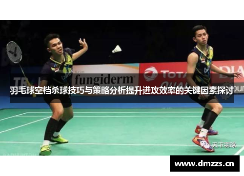 羽毛球空档杀球技巧与策略分析提升进攻效率的关键因素探讨