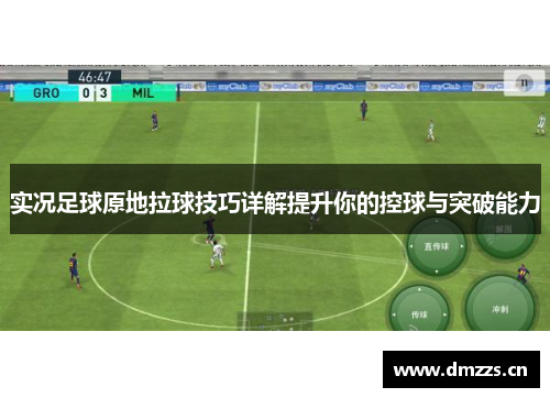 实况足球原地拉球技巧详解提升你的控球与突破能力
