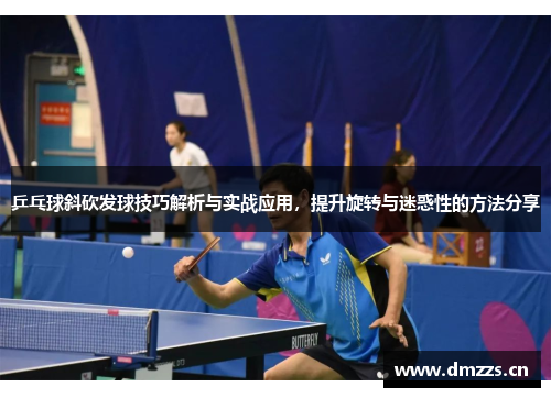 乒乓球斜砍发球技巧解析与实战应用，提升旋转与迷惑性的方法分享