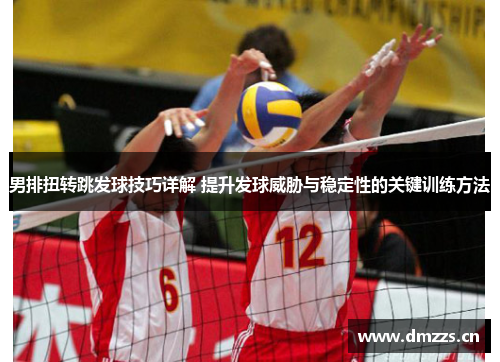 男排扭转跳发球技巧详解 提升发球威胁与稳定性的关键训练方法