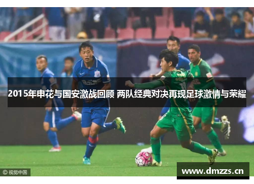 2015年申花与国安激战回顾 两队经典对决再现足球激情与荣耀