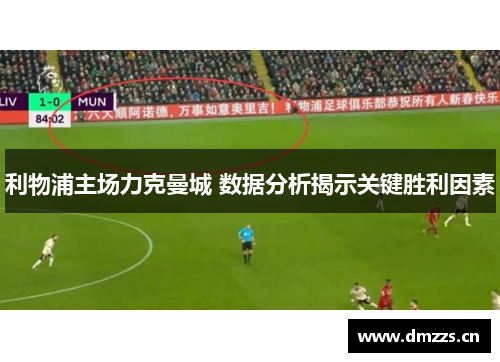 利物浦主场力克曼城 数据分析揭示关键胜利因素