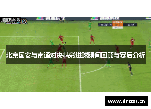 北京国安与南通对决精彩进球瞬间回顾与赛后分析