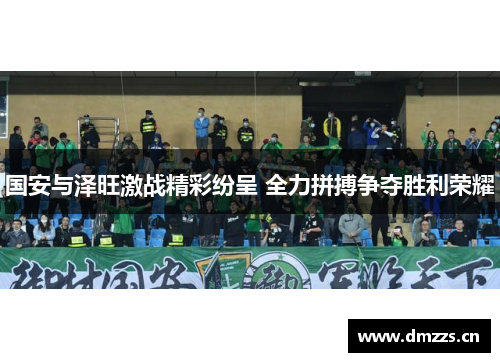 国安与泽旺激战精彩纷呈 全力拼搏争夺胜利荣耀