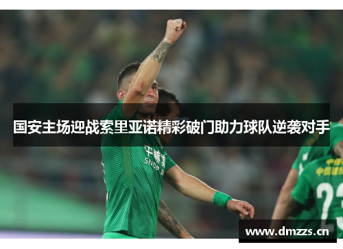 国安主场迎战索里亚诺精彩破门助力球队逆袭对手