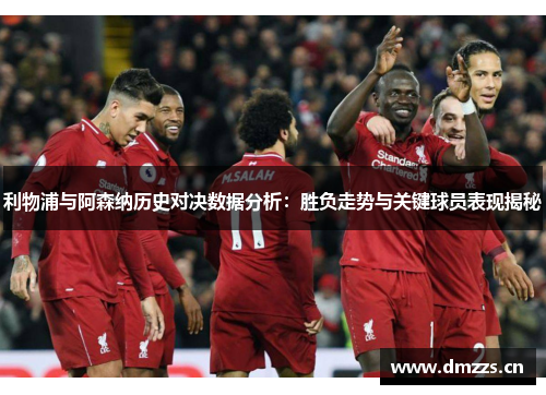 利物浦与阿森纳历史对决数据分析：胜负走势与关键球员表现揭秘