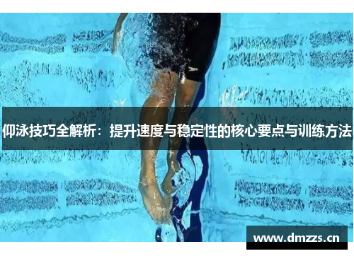 仰泳技巧全解析：提升速度与稳定性的核心要点与训练方法