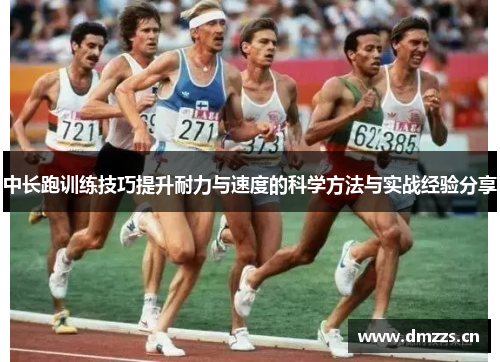 中长跑训练技巧提升耐力与速度的科学方法与实战经验分享