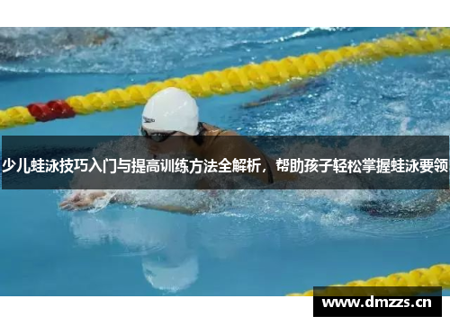 少儿蛙泳技巧入门与提高训练方法全解析，帮助孩子轻松掌握蛙泳要领