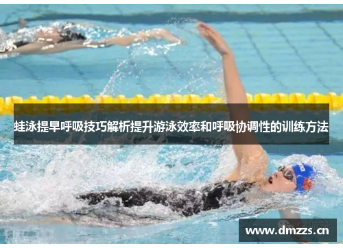 蛙泳提早呼吸技巧解析提升游泳效率和呼吸协调性的训练方法