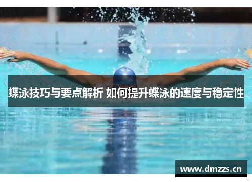 蝶泳技巧与要点解析 如何提升蝶泳的速度与稳定性